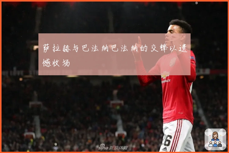 萨拉赫与巴法纳巴法纳的交锋以遗憾收场