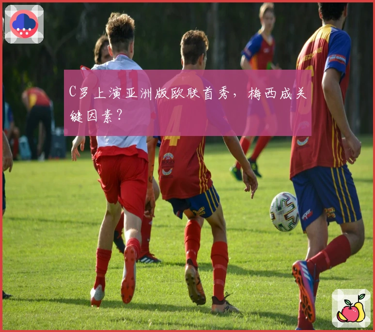 C罗上演亚洲版欧联首秀，梅西成关键因素？