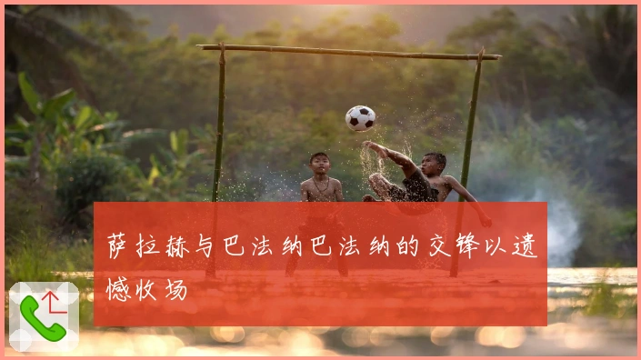 萨拉赫与巴法纳巴法纳的交锋以遗憾收场