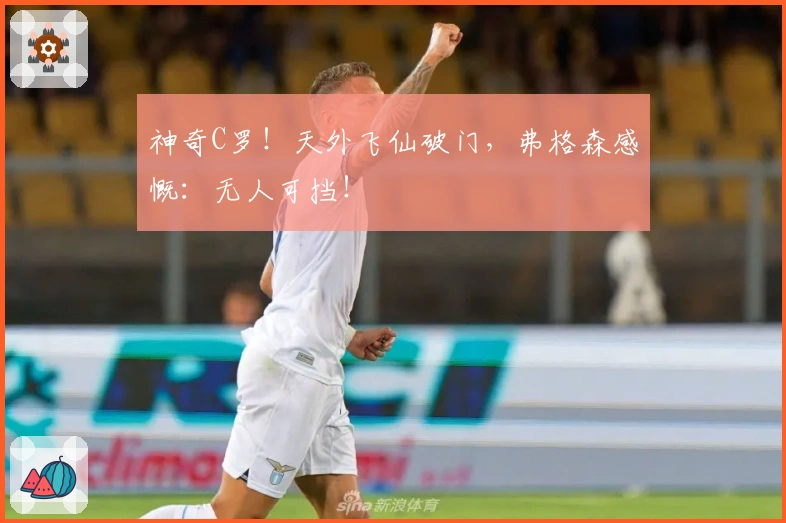 神奇C罗！天外飞仙破门，弗格森感慨：无人可挡！