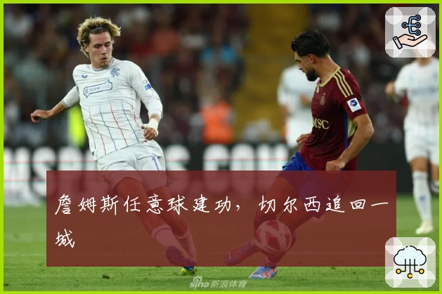 詹姆斯任意球建功，切尔西追回一城