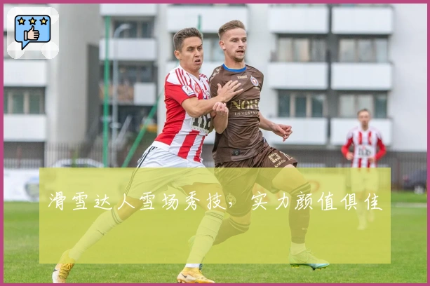 滑雪达人雪场秀技，实力颜值俱佳