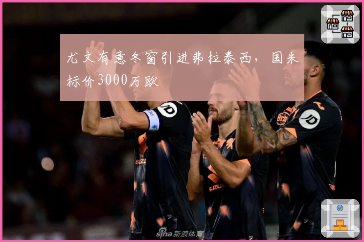 尤文有意冬窗引进弗拉泰西，国米标价3000万欧