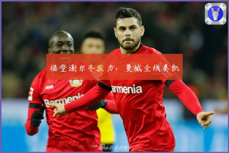 福登谢尔齐发力，曼城全线奏凯