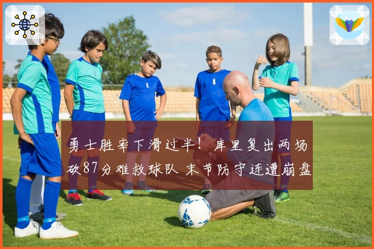 勇士胜率下滑过半！库里复出两场砍87分难救球队 末节防守连遭崩盘